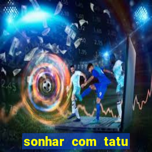 sonhar com tatu jogo do bicho